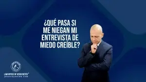 ¿Qué pasa si me niegan mi entrevista de miedo creíble?