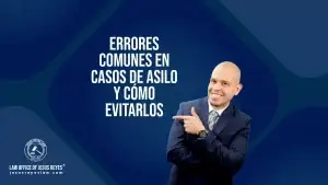 Errores comunes en casos de asilo y cómo evitarlos