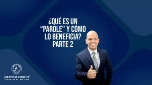 ¿Qué es un “Parole” y cómo lo beneficia? Parte 2