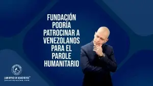 Fundación podría patrocinar a Venezolanos para el Parole Humanitario.