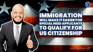 Immigration will make it easier for special need applicants to qualify for US Citizenship