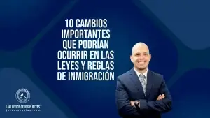 10 cambios importantes que podrían ocurrir en las leyes y reglas de inmigración