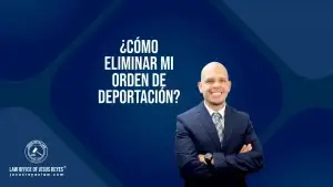 ¿Cómo eliminar mi orden de deportación?