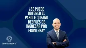 ¿Se puede obtener el Parole cubano después de ingresar por frontera?