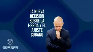 La nueva decisión sobre la I-220A y el Ajuste Cubano