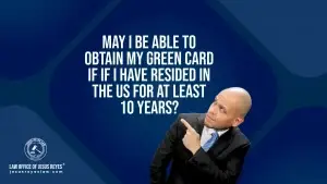 May I be able to obtain my green card if If I have resided in the US for at least 10 years?