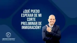 ¿Qué puedo esperar de mi corte preliminar de inmigración?