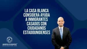La Casa Blanca Considera Ayuda a Inmigrantes Casados con Ciudadanos Estadounidenses