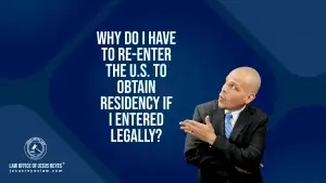 Why do I have to re-enter the U.S. to obtain residency if I entered legally?