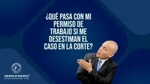 ¿Qué pasa con mi permiso de trabajo si me desestiman el caso en la corte?