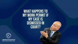 What happens to my work permit if my case is dismissed in court?