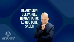 Revocación del Parole Humanitario: Lo que debe saber.