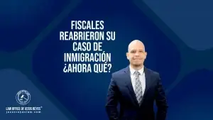Fiscales reabrieron su caso de inmigración Ahora que