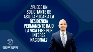 Puede un solicitante de asilo aplicar a la residencia permanente bajo la visa EB-2 por Interés Nacional