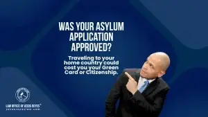 Was your asylum application approved? Traveling to your home country could cost you your Green Card or Citizenship.