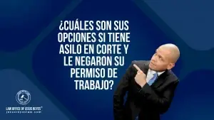 ¿Cuáles son sus opciones si tiene asilo en corte y le negaron su permiso de trabajo