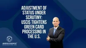 Adjustment of Status Under Scrutiny: USCIS Tightens Green Card Processing in the U.S. - Law Office of Jesus Reyes