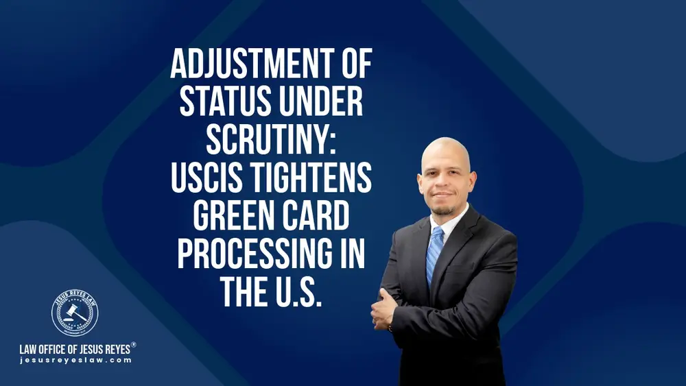 Adjustment of Status Under Scrutiny: USCIS Tightens Green Card Processing in the U.S. - Law Office of Jesus Reyes