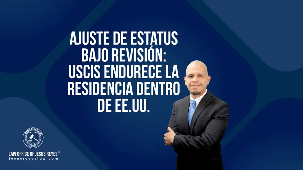 Ajuste de estatus bajo revisión: USCIS endurece la residencia dentro de EE. UU. - Law Office of Jesus Reyes