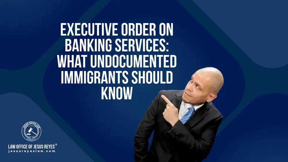 Executive Order on Banking Services: What Undocumented Immigrants Should Know - Law Office of Jesus Reyes