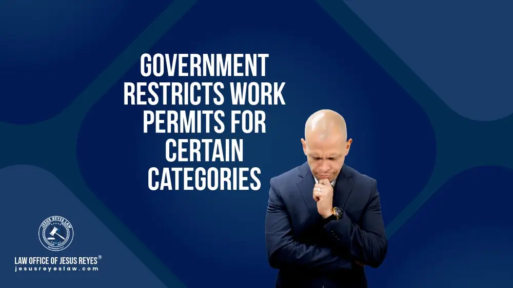 Government restricts work permits for certain categories - Law Office of Jesus Reyes