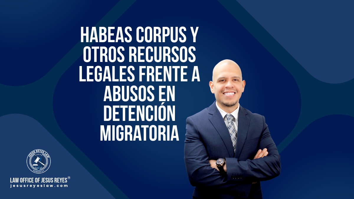Habeas corpus y otros recursos legales frente a abusos en detención migratoria - Law Office of Jesus Reyes