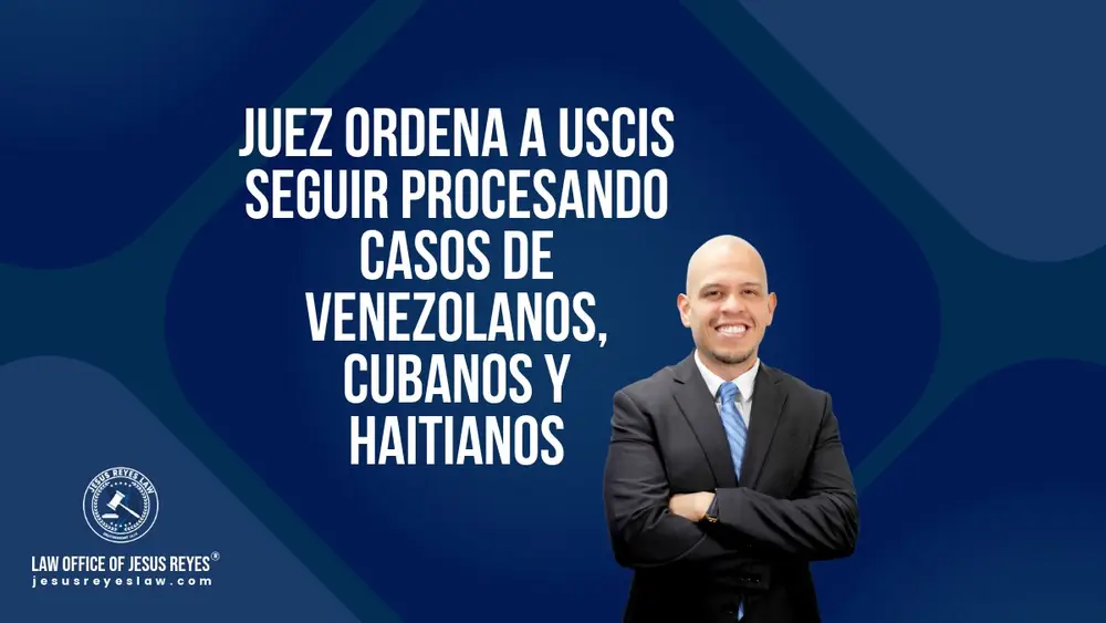 Juez ordena a USCIS seguir procesando casos de venezolanos, cubanos y haitianos - Law Office of Jesus Reyes