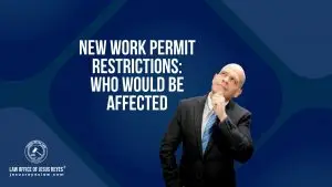 New Work Permit Restrictions: Who Would Be Affected - Law Office of Jesus Reyes