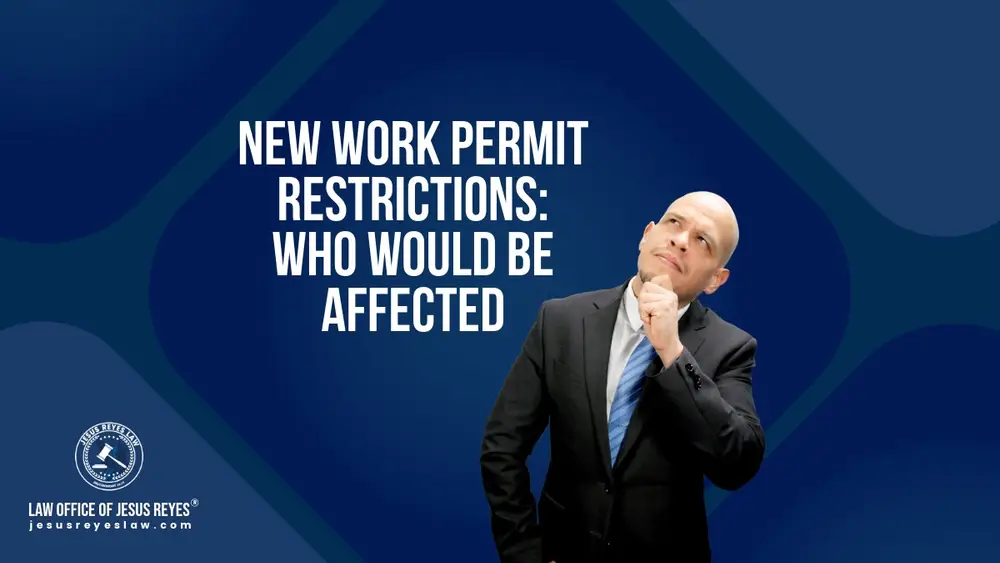 New Work Permit Restrictions: Who Would Be Affected - Law Office of Jesus Reyes