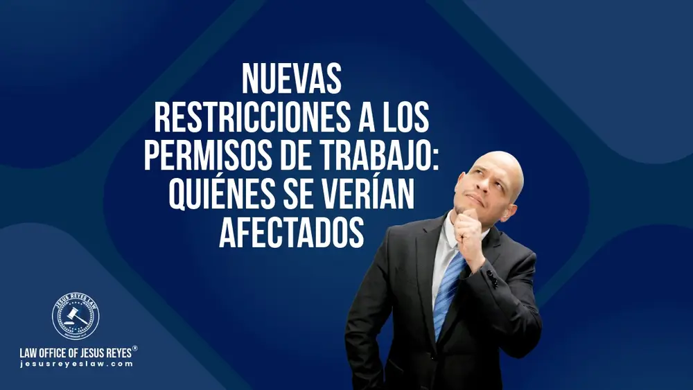Nuevas restricciones a los permisos de trabajo: quiénes se verían afectados - Law Office of Jesus Reyes